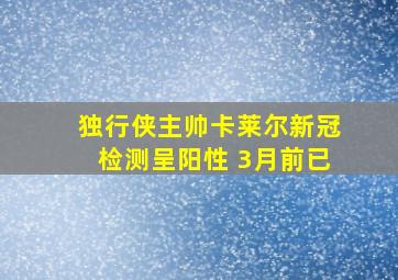 独行侠主帅卡莱尔新冠检测呈阳性 3月前已